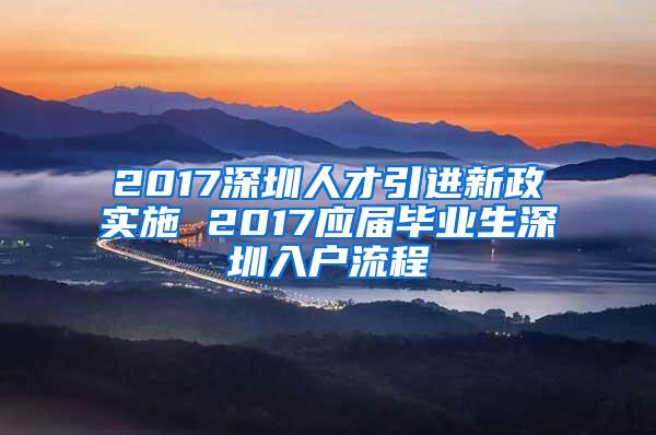 2017深圳人才引進(jìn)新政實(shí)施 2017應(yīng)屆畢業(yè)生深圳入戶流程