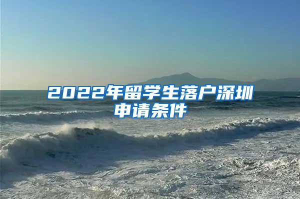 2022年留學(xué)生落戶深圳申請(qǐng)條件