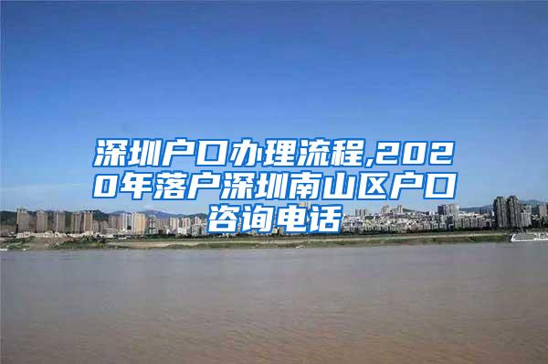 深圳戶口辦理流程,2020年落戶深圳南山區(qū)戶口咨詢電話