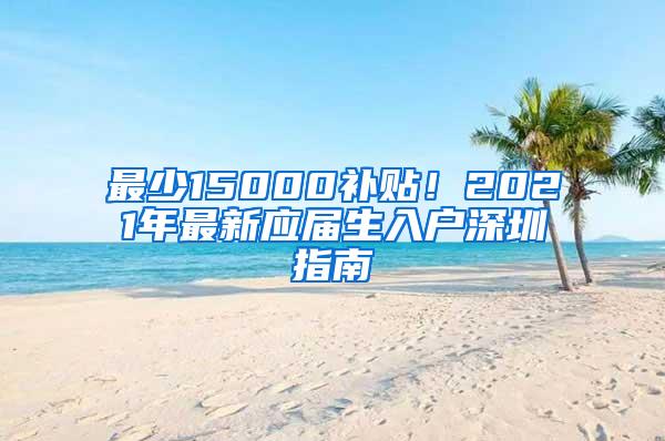 最少15000補貼！2021年最新應(yīng)屆生入戶深圳指南