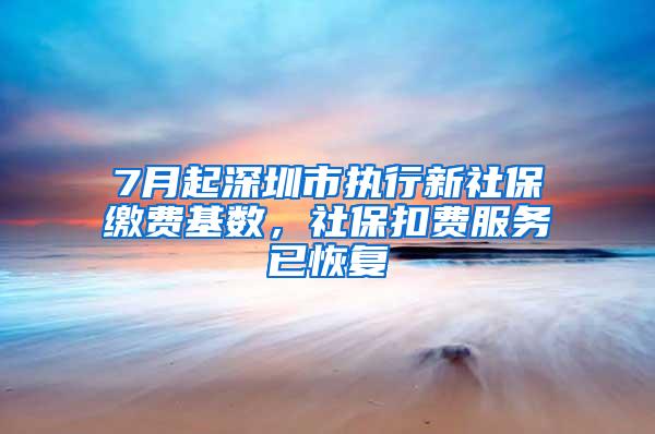 7月起深圳市執(zhí)行新社保繳費(fèi)基數(shù)，社保扣費(fèi)服務(wù)已恢復(fù)