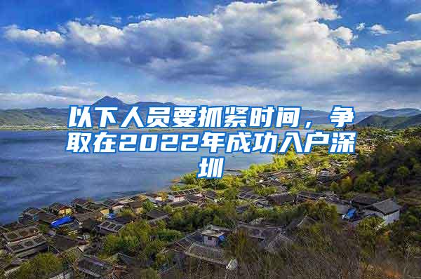 以下人員要抓緊時間，爭取在2022年成功入戶深圳