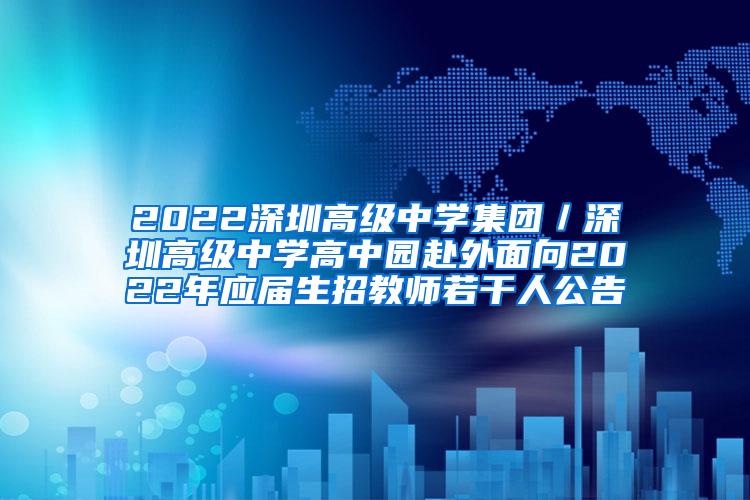 2022深圳高級中學(xué)集團／深圳高級中學(xué)高中園赴外面向2022年應(yīng)屆生招教師若干人公告