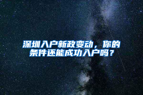 深圳入戶新政變動，你的條件還能成功入戶嗎？