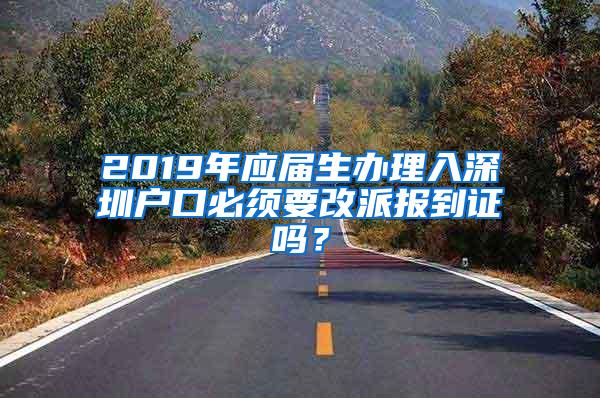 2019年應(yīng)屆生辦理入深圳戶口必須要改派報(bào)到證嗎？