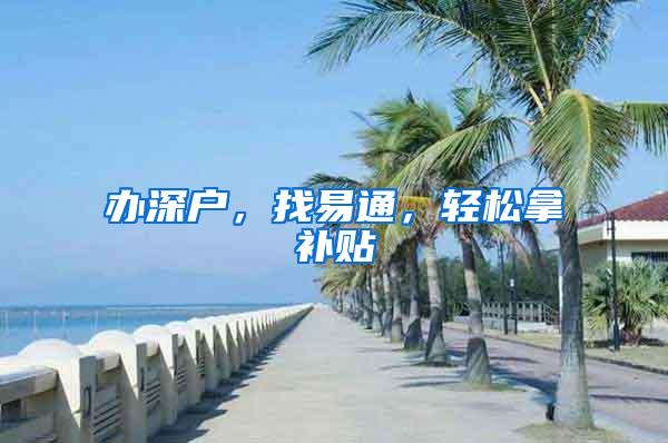 辦深戶，找易通，輕松拿補(bǔ)貼