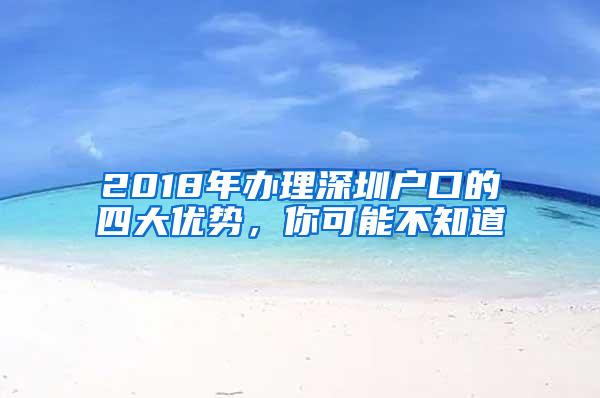 2018年辦理深圳戶(hù)口的四大優(yōu)勢(shì)，你可能不知道