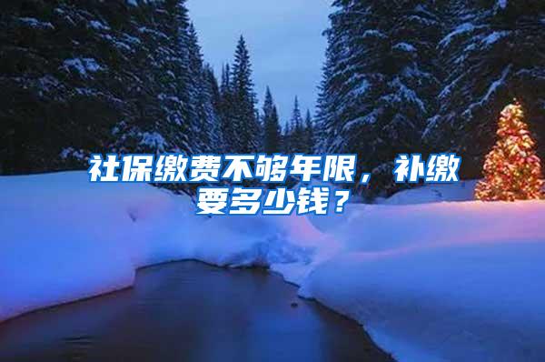 社保繳費(fèi)不夠年限，補(bǔ)繳要多少錢(qián)？