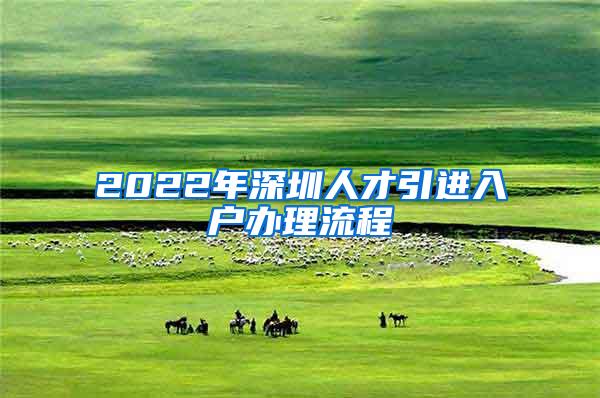 2022年深圳人才引進入戶辦理流程