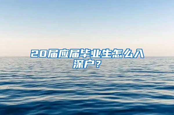 20屆應(yīng)屆畢業(yè)生怎么入深戶？