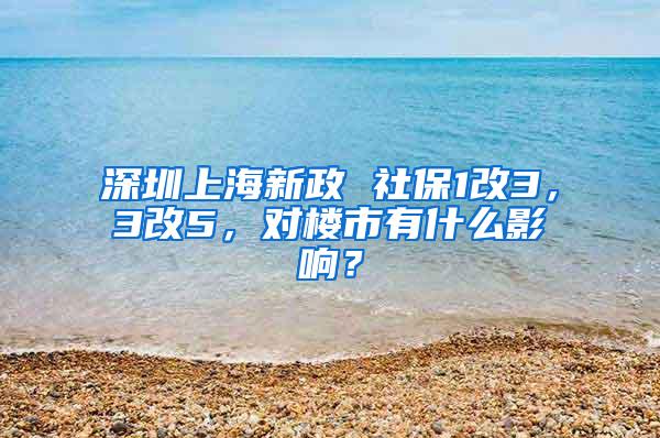 深圳上海新政 社保1改3，3改5，對樓市有什么影響？