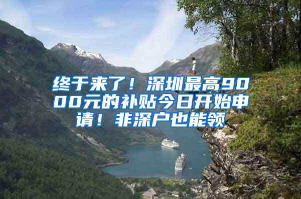 終于來了！深圳最高9000元的補(bǔ)貼今日開始申請！非深戶也能領(lǐng)