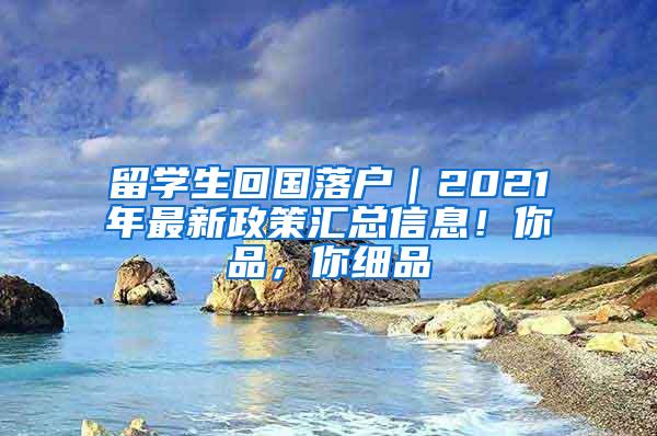 留學(xué)生回國落戶｜2021年最新政策匯總信息！你品，你細(xì)品