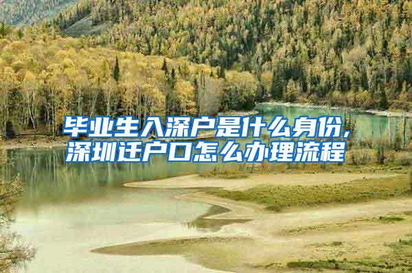 畢業(yè)生入深戶是什么身份,深圳遷戶口怎么辦理流程