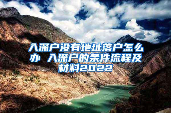 入深戶沒有地址落戶怎么辦 入深戶的條件流程及材料2022