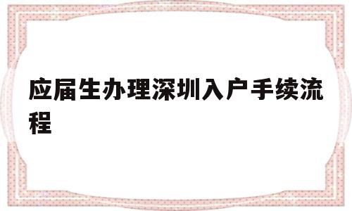 應(yīng)屆生辦理深圳入戶手續(xù)流程(應(yīng)屆生辦理深圳入戶手續(xù)流程圖) 深圳積分入戶政策