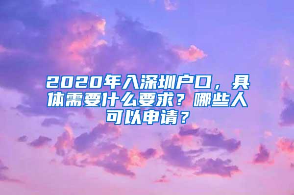 2020年入深圳戶口，具體需要什么要求？哪些人可以申請？