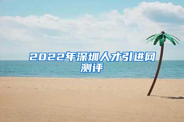 2022年深圳人才引進(jìn)網(wǎng)測(cè)評(píng)