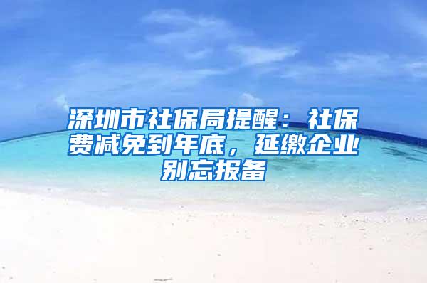 深圳市社保局提醒：社保費減免到年底，延繳企業(yè)別忘報備