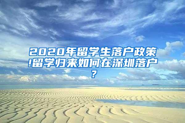 2020年留學(xué)生落戶政策!留學(xué)歸來如何在深圳落戶？