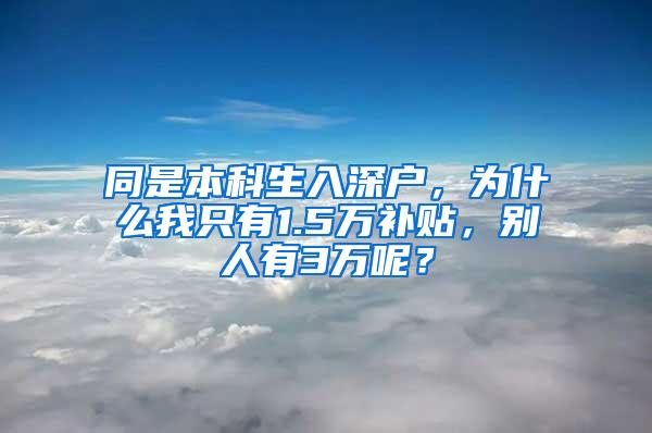 同是本科生入深戶，為什么我只有1.5萬補(bǔ)貼，別人有3萬呢？