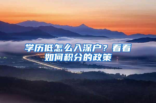 學(xué)歷低怎么入深戶？看看如何積分的政策