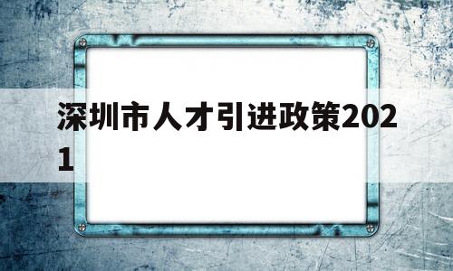 深圳市人才引進政策2021(深圳市人才引進政策2019流程) 深圳積分入戶政策