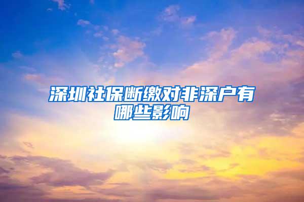 深圳社保斷繳對非深戶有哪些影響