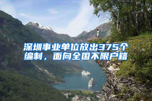 深圳事業(yè)單位放出375個(gè)編制，面向全國(guó)不限戶籍