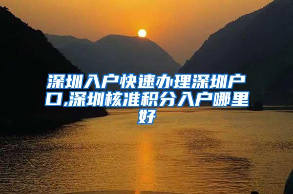 深圳入戶快速辦理深圳戶口,深圳核準(zhǔn)積分入戶哪里好