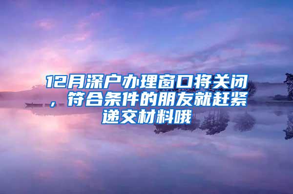 12月深戶辦理窗口將關(guān)閉，符合條件的朋友就趕緊遞交材料哦