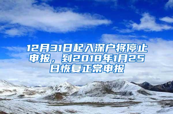 12月31日起入深戶將停止申報，到2018年1月25日恢復(fù)正常申報