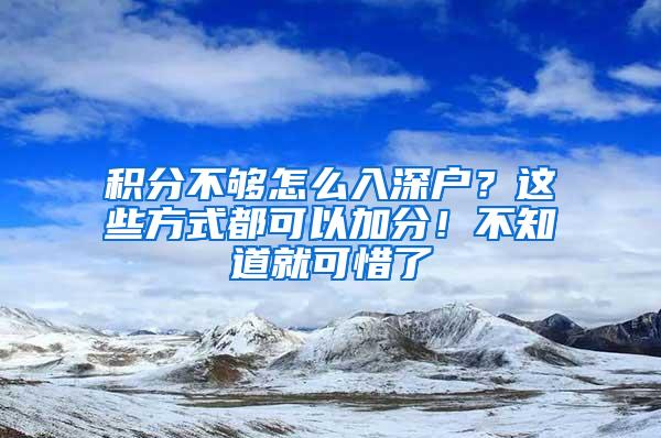 積分不夠怎么入深戶？這些方式都可以加分！不知道就可惜了