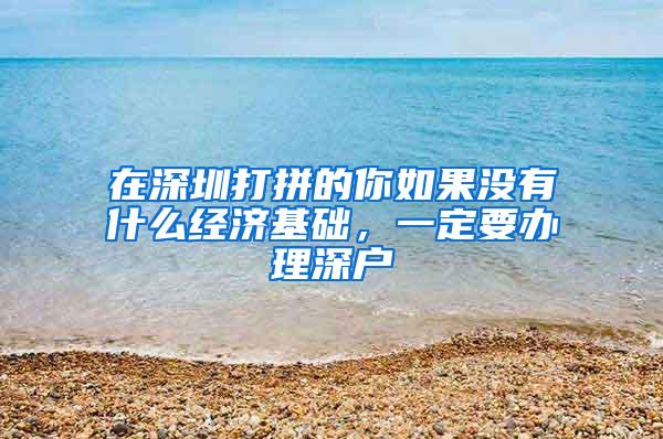 在深圳打拼的你如果沒有什么經(jīng)濟基礎(chǔ)，一定要辦理深戶