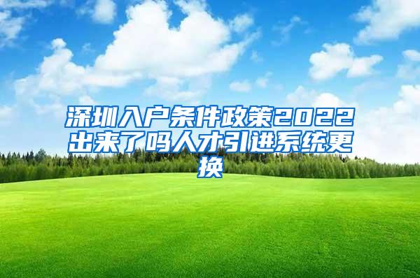 深圳入戶條件政策2022出來了嗎人才引進(jìn)系統(tǒng)更換