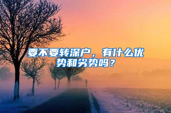 要不要轉(zhuǎn)深戶，有什么優(yōu)勢(shì)和劣勢(shì)嗎？