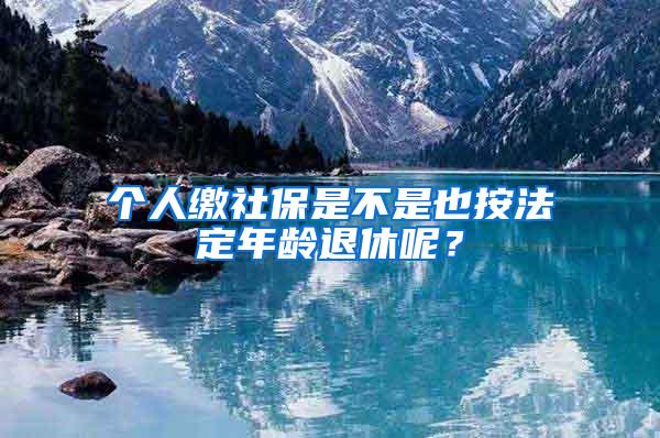 個人繳社保是不是也按法定年齡退休呢？