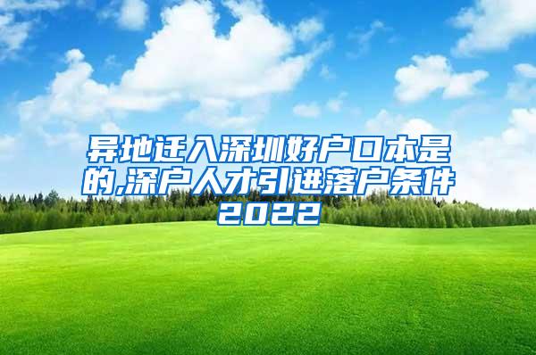 異地遷入深圳好戶口本是的,深戶人才引進落戶條件2022