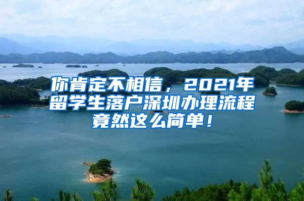 你肯定不相信，2021年留學生落戶深圳辦理流程竟然這么簡單！