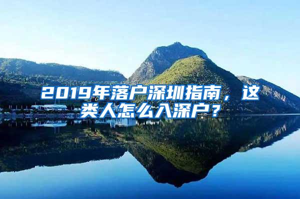 2019年落戶深圳指南，這類人怎么入深戶？