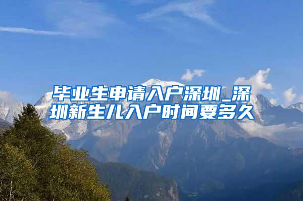 畢業(yè)生申請入戶深圳_深圳新生兒入戶時(shí)間要多久