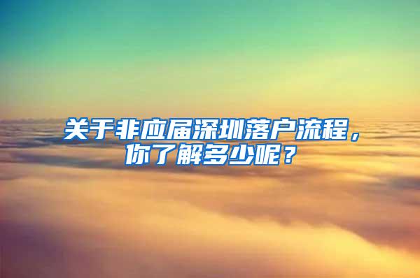 關(guān)于非應(yīng)屆深圳落戶流程，你了解多少呢？