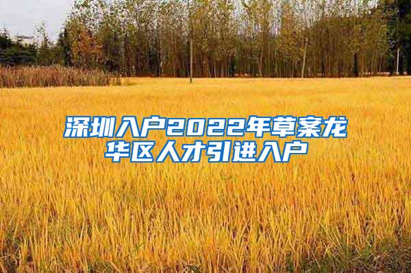 深圳入戶2022年草案龍華區(qū)人才引進(jìn)入戶