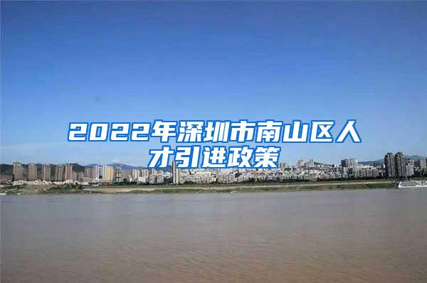 2022年深圳市南山區(qū)人才引進(jìn)政策