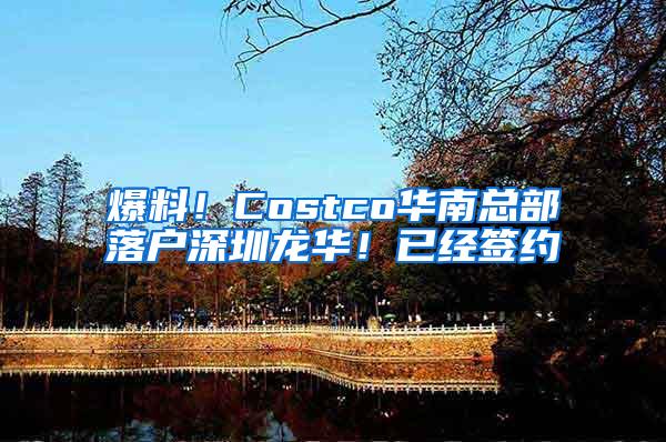 爆料！Costco華南總部落戶深圳龍華！已經(jīng)簽約