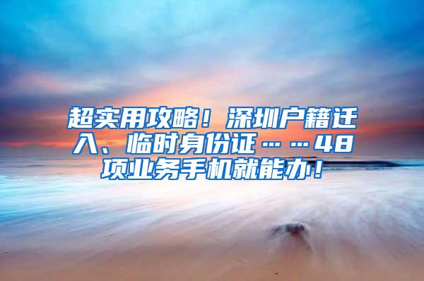 超實用攻略！深圳戶籍遷入、臨時身份證……48項業(yè)務(wù)手機就能辦！