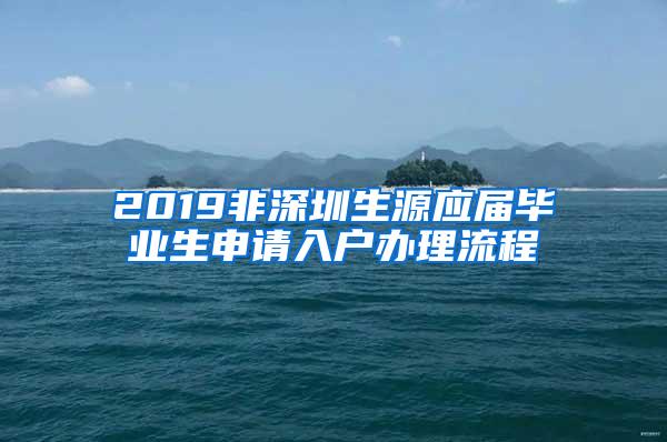 2019非深圳生源應(yīng)屆畢業(yè)生申請入戶辦理流程