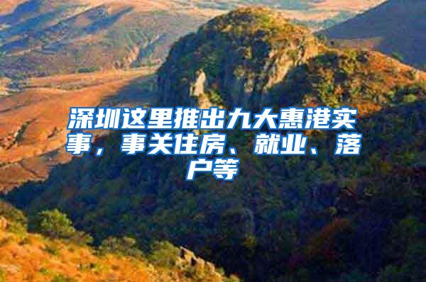 深圳這里推出九大惠港實(shí)事，事關(guān)住房、就業(yè)、落戶等