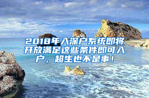 2018年入深戶系統(tǒng)即將開放滿足這些條件即可入戶，超生也不是事！