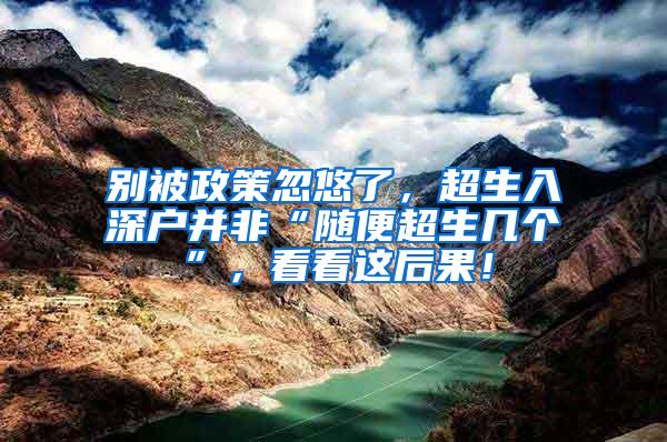 別被政策忽悠了，超生入深戶并非“隨便超生幾個”，看看這后果！